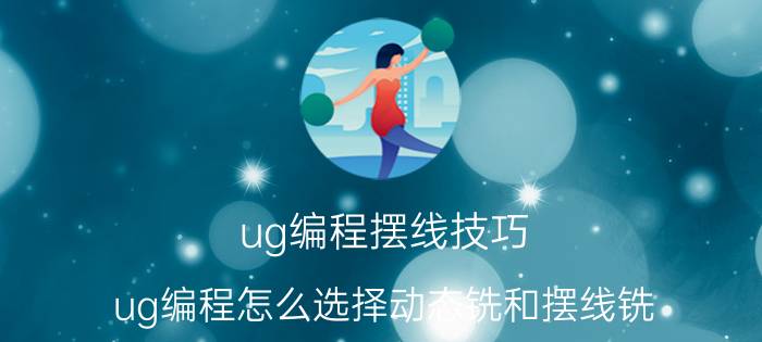 ug编程摆线技巧 ug编程怎么选择动态铣和摆线铣？